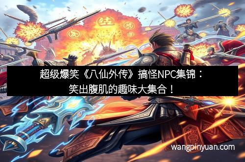 超级爆笑《八仙外传》搞怪NPC集锦：笑出腹肌的趣味大集合！